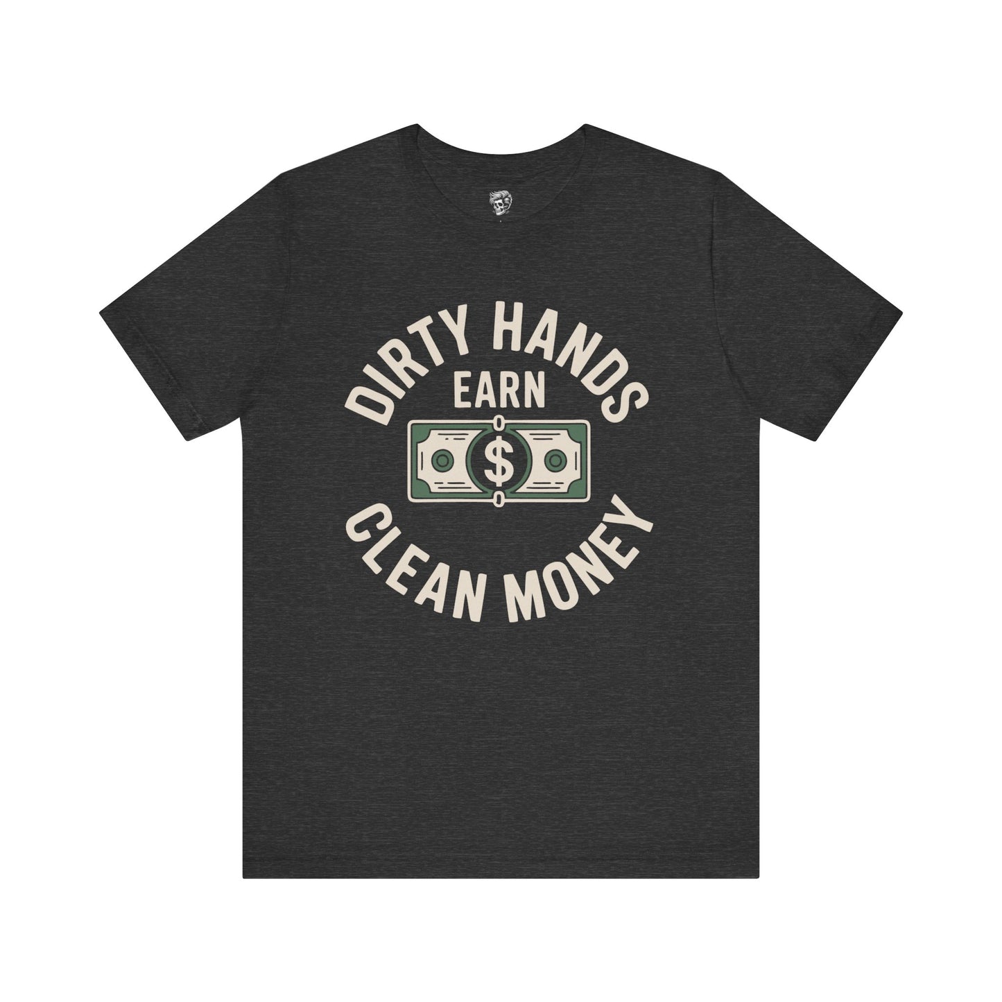 Dirty Hands Earn Clean Money – Hard Work Pays Off Tee