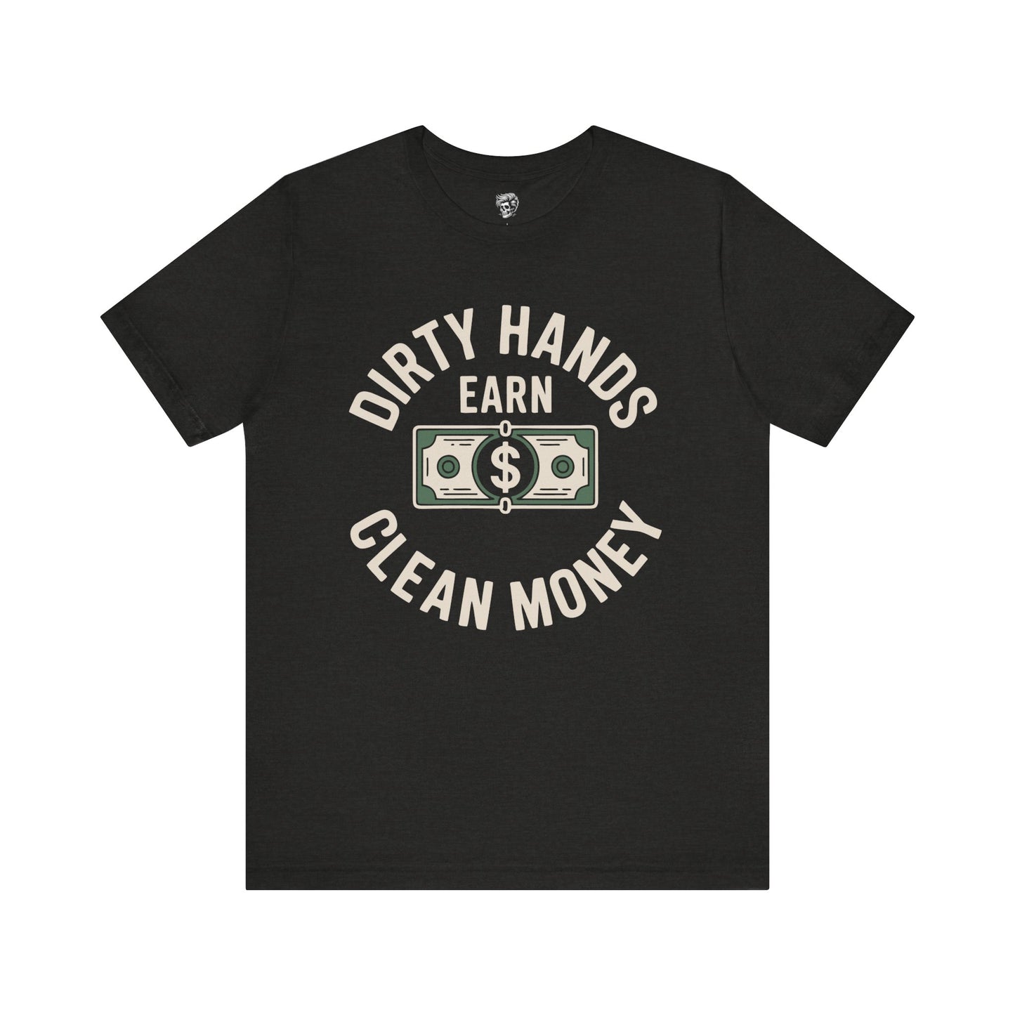 Dirty Hands Earn Clean Money – Hard Work Pays Off Tee