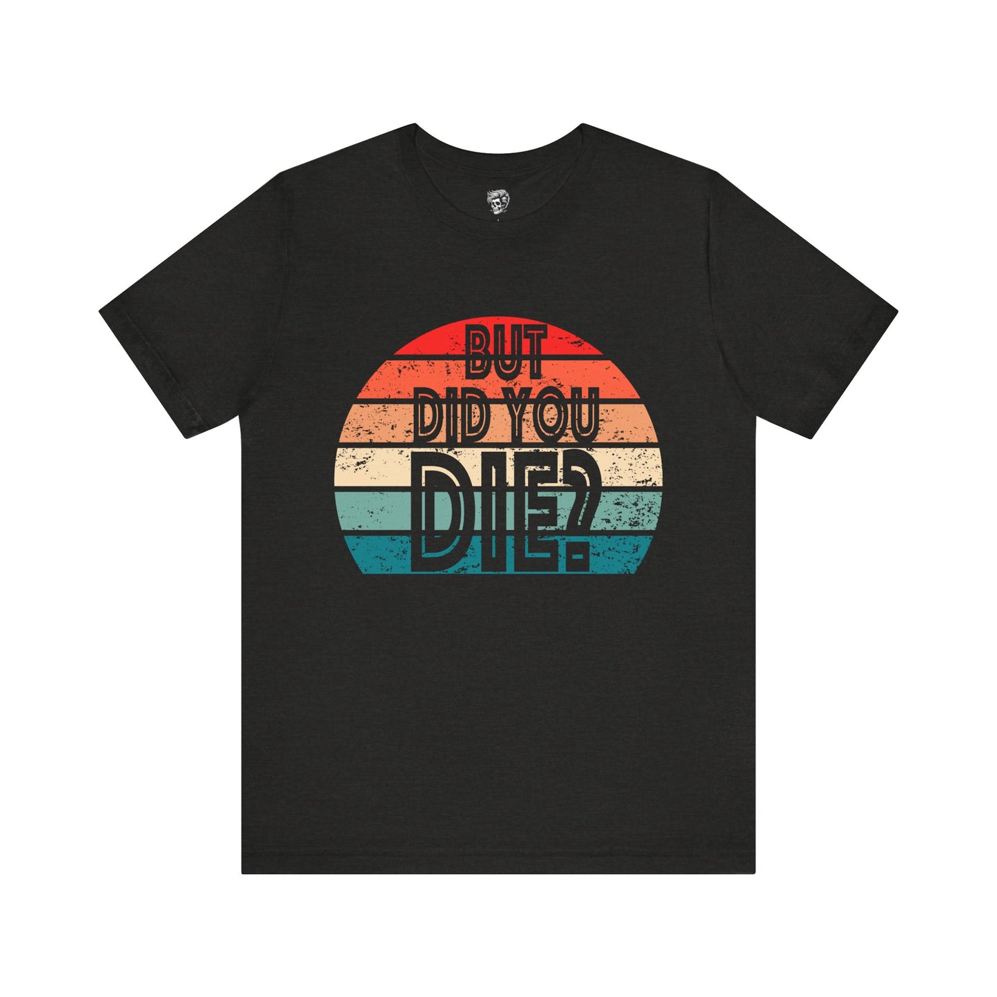 But Did You Die? – Retro Humor Tee