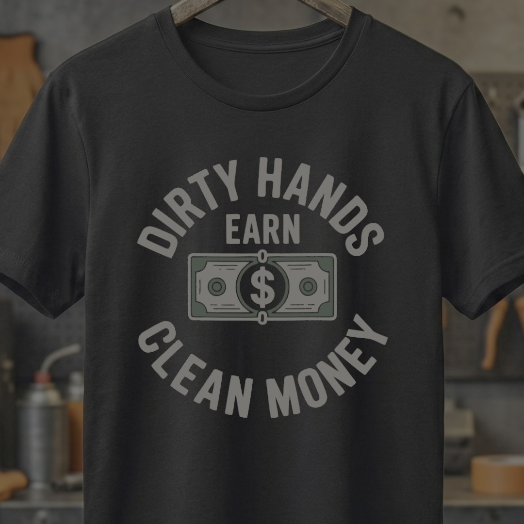 Dirty Hands Earn Clean Money – Hard Work Pays Off Tee