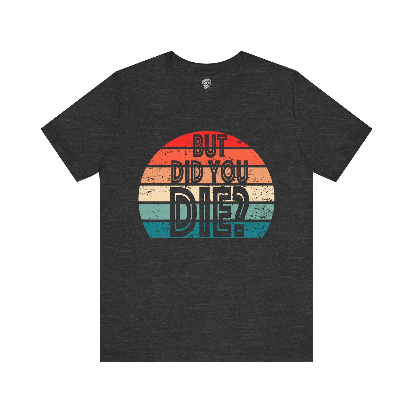 But Did You Die? – Retro Humor Tee